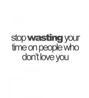 Stop wasting your time on people who don't love you