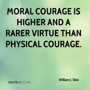 Moral Courage Is Higher And A Rarer Virtue Than Physical Courage.