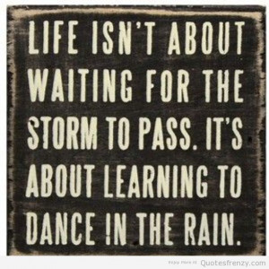 Life isn't about waiting for storm to pass. It's about learning to ...