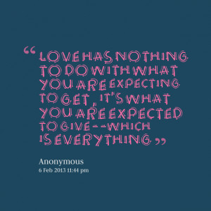 Quotes Picture: love has nothing to do with what you are expecting to ...