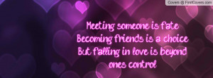 Meeting someone is fateBecoming friends is a choiceBut falling in love ...