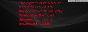 The night falls with a silent sigh, stricken we arethe god for which ...