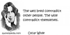 ... The well bred contradict other people. The wise contradict themselves