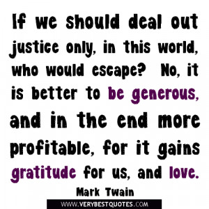 If we should deal out justice only, in this world, who would escape ...