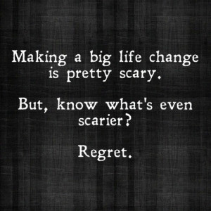... pretty scary. But, know what's even scarier? Regret. - Author Unknown