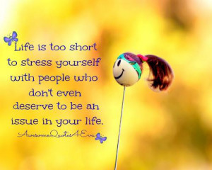 life is too short to stress yourself with people who don t even ...