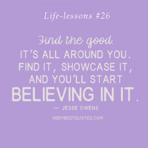 Find the good. It’s all around you. Find it, showcase it, and you ...