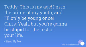 is my age! I'm in the prime of my youth, and I'll only be young once ...