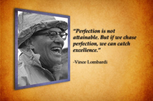 Perfection is not attainable.. -Vince Lombardi