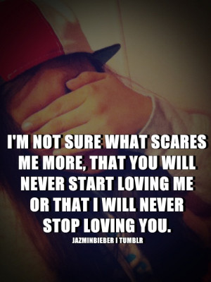not sure what scares me more, that you will never start loving ...