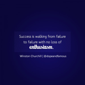 Success is walking from failure to failure with no loss of enthusiasm ...