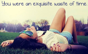 You Were An Excuisite Waste Of Time ~ Break Up Quote