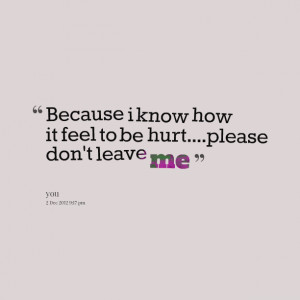 Quotes Picture: because i know how it feel to be hurtplease don't ...