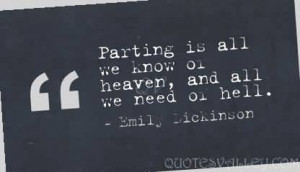 Parting is all we know of heaven and all we need to know of hell.