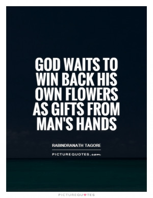 ... to win back his own flowers as gifts from man's hands Picture Quote #1