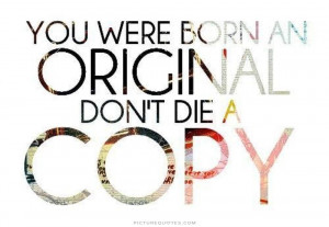 You were born an original. Don't die a copy Picture Quote #1