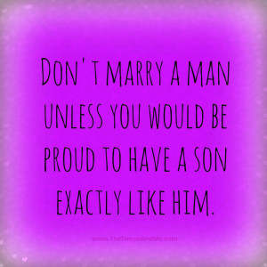 Don't marry a man unless you would be proud to have a son exactly like ...