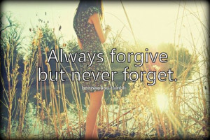 Always forgive but never forget.