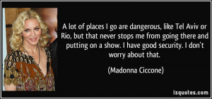 ... have good security. I don't worry about that. - Madonna Ciccone