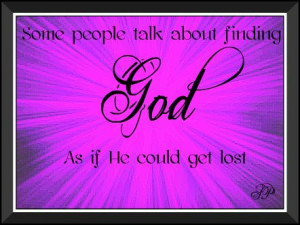 Some people talk about finding God - as if He could get lost.