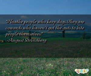 loathe people who keep dogs. They are cowards who haven't got the ...