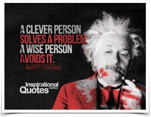 clever person solves a problem. A wise person avoids it. Quote by ...