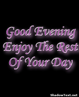 Good Evening Enjoy The Rest Of Your Day 