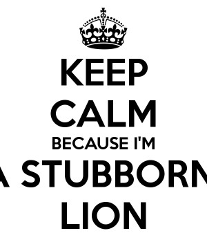 Stubborn I'm a stubborn lion