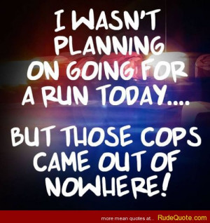 wasn’t planning on going on for a run today… but those cops came ...