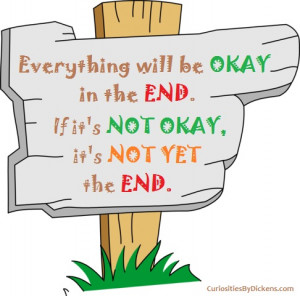Everything will be okay. If it’s not okay, it’s not yet the end.
