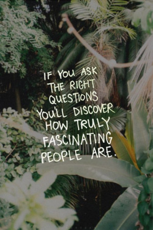 Ask open ended questions-- Seek to find how fascinating the people ...