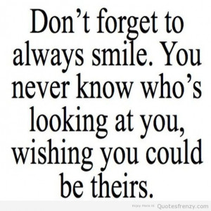Don’t Forget To Always Smile You Never Know Who’s Looking At You ...