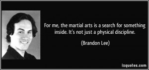 For me, the martial arts is a search for something inside. It's not ...