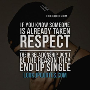 If you know someone is already taken respect their relationship, don't ...