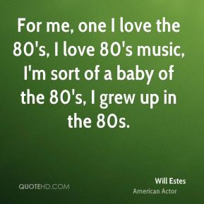 one I love the 80's, I love 80's music, I'm sort of a baby of the 80 ...