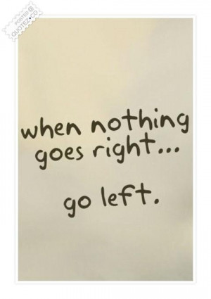 When nothing goes right go left quote