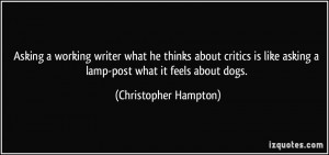 ... asking a lamp-post what it feels about dogs. - Christopher Hampton