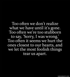 realize what we have until it's gone. Too often we're too stubborn ...