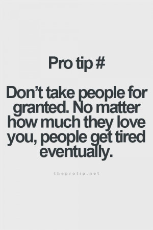 Don't take people for granted. No matter how much they love you ...