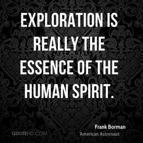 Frank Borman - Exploration is really the essence of the human spirit.