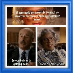 not a revenge kind of person anymore but I LOVE Madea!! More