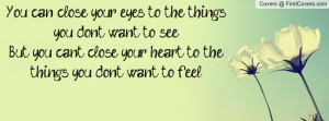 You can close your eyes to the things you don't want to see.. But you ...