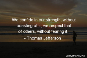 We confide in our strength, without boasting of it; we respect that of ...