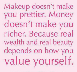 Makeup doesn't make you prettier. Money doesn't make you richer ...