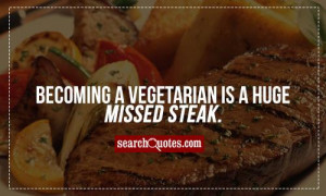 Becoming a vegetarian is a huge missed steak.