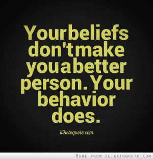 Your beliefs don't make you a better person. Your behavior does.