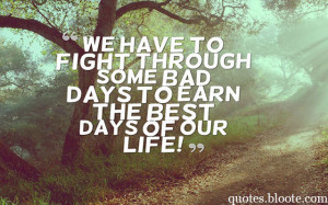 ... have to fight through some bad days to earn the best days of our life