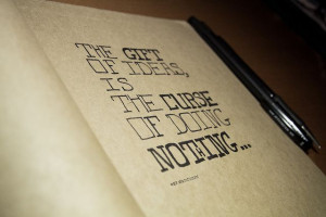 the gift of ideas, is the curse of doing nothing', John Maeda