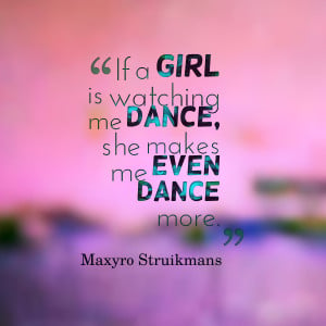 Quotes Picture: if a girl is watching me dance, she makes me even ...