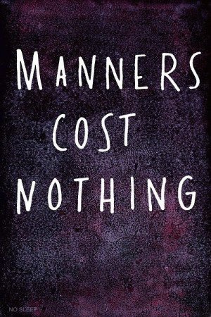 manners cost nothing so everyone should have them!
